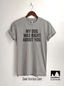 My Dog Was Right About You T-shirt